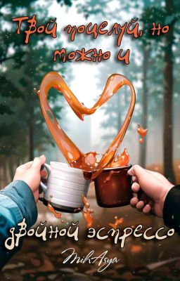 Твой поцелуй, но можно и двойной эспрессо.18+( Ознакомительные главы)