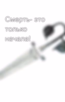 Смерть- это только начала!
