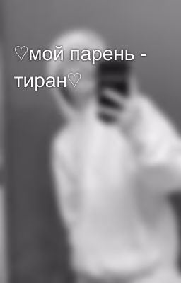 ♡мой парень - тиран♡