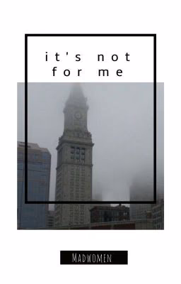 it's not for me