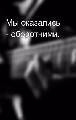 Мы оказались - оборотними.