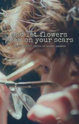 | И ПУСТЬ РАСТУТ ЦВЕТЫ НА ВАШИХ ШРАМАХ |