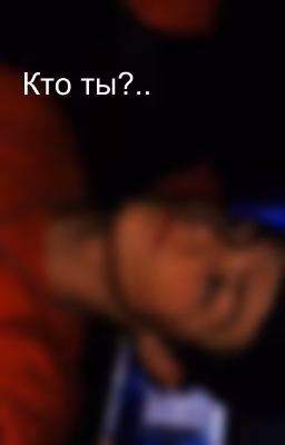Кто ты?..