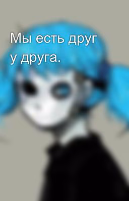 Мы есть друг у друга.