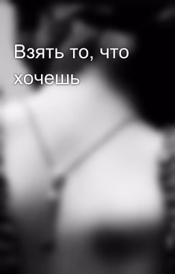 Взять то, что хочешь