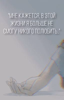 "мне кажется, в этой жизни я больше не смогу никого полюбить.."