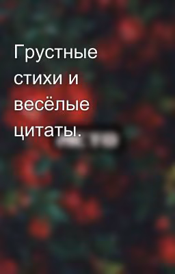 Грустные стихи и весёлые цитаты.