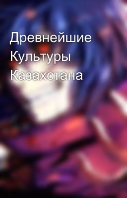 Древнейшие Культуры Казахстана
