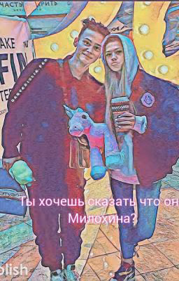 Ты хочешь сказать что она Милохина?