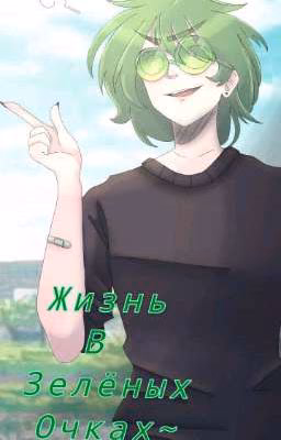 Жизнь в Зелёных Очках~