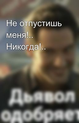 Не отпустишь меня!.. Никогда!..