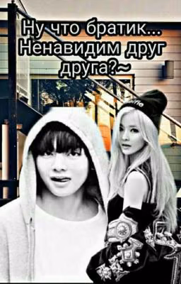 Ну что братик...ненавидим друг друга?~