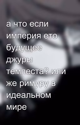 а что если империя ето будущее джуры темпеста? или же римуру в идеальном мире