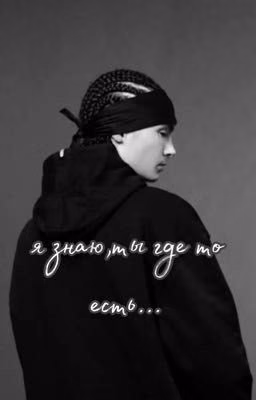 я знаю,ты где то есть...