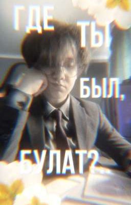 где ты был,булат?..||бишка