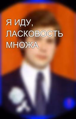 Я ИДУ, ЛАСКОВОСТЬ МНОЖА