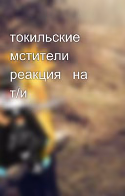 токильские мстители    реакция   на т/и