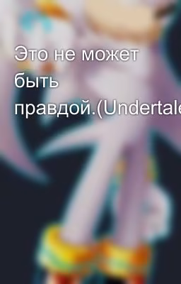 Это не может быть правдой.(Undertale)