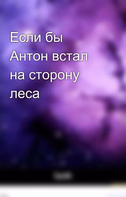 Если бы Антон встал на сторону леса