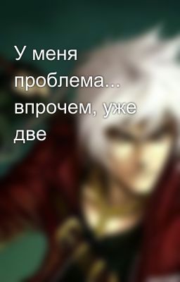 У меня проблема... впрочем, уже две