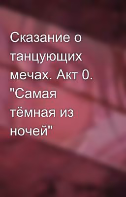 Сказание о танцующих мечах. Акт 0. "Самая тёмная из ночей"