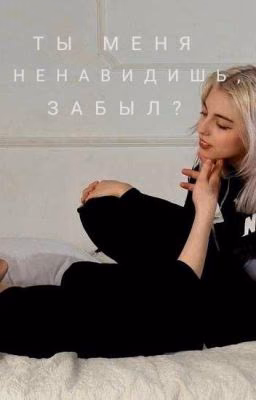 Ты меня ненавидишь, забыл?
