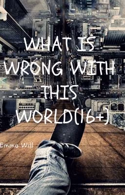 What is wrong with this world(16+)