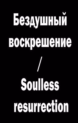 Бездушный воскрешение / Soulless resurrection