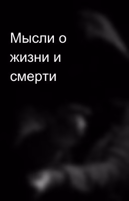 Мысли о жизни и смерти