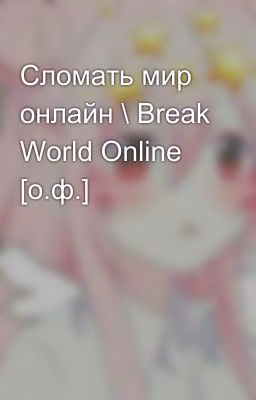 Сломать мир онлайн \ Break World Online [о.ф.]
