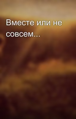 Вместе или не совсем...