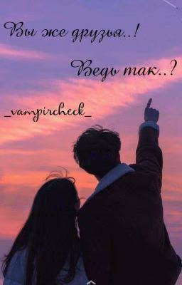 Вы же друзья..! Ведь так..?