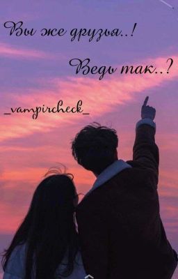 Вы же друзья..! Ведь так..?