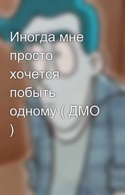 Иногда мне просто хочется побыть одному ( ДМО )