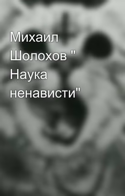 Михаил Шолохов " Наука ненависти"
