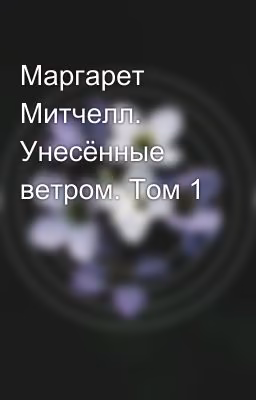Маргарет Митчелл. Унесённые ветром. Том 1