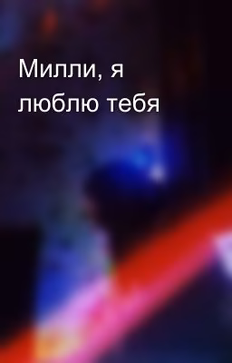 Милли, я люблю тебя