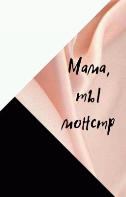 Мама,  ты монстр.
