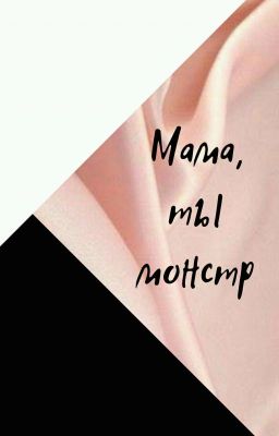 Мама,  ты монстр.