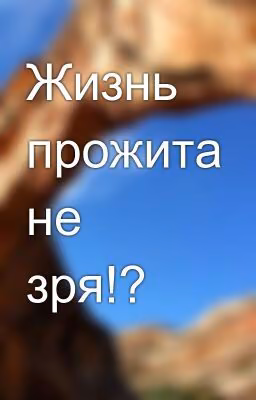 Жизнь прожита не зря!?