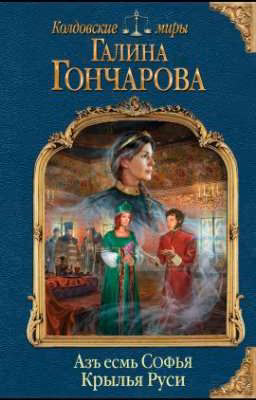 Азъ есмь Софья Последняя Часть. Крылья Руси Галина Дмитриевна Гончарова