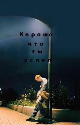 Хорошо, что ты успел