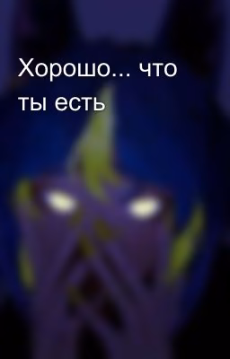 Хорошо... что ты есть