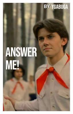 Answer me!