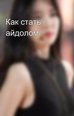 Как стать айдолом