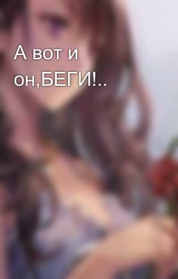 А вот и он,БЕГИ!..