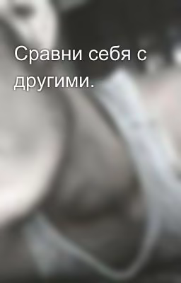 Сравни себя с другими.
