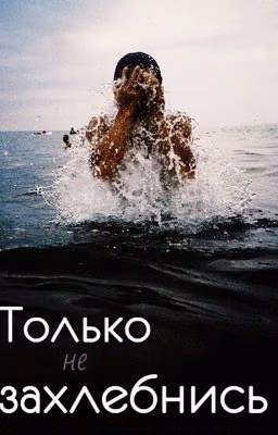 Только не захлебнись