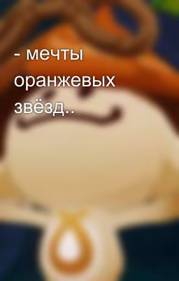 - мечты оранжевых звёзд..