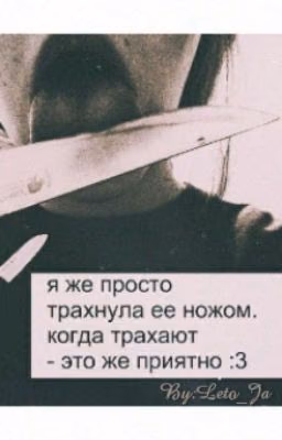 Я же просто трахнула ее ножом...